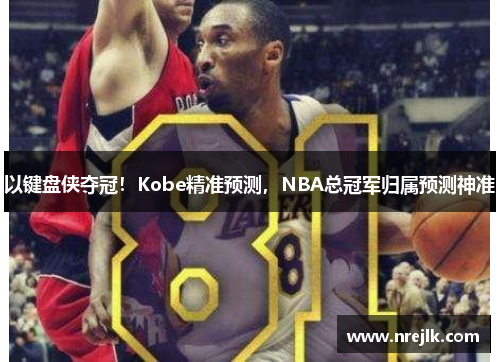 以键盘侠夺冠！Kobe精准预测，NBA总冠军归属预测神准