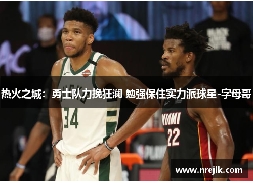 热火之城：勇士队力挽狂澜 勉强保住实力派球星-字母哥