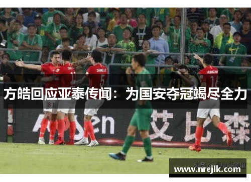 方皓回应亚泰传闻：为国安夺冠竭尽全力
